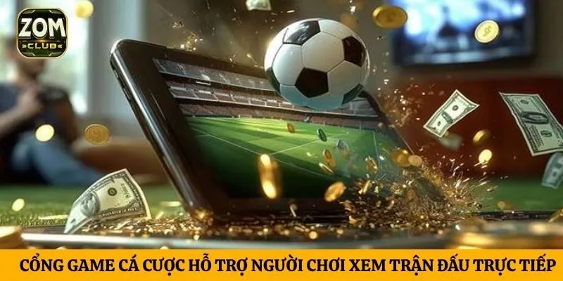 Cổng game cá cược hỗ trợ người chơi xem trận đấu trực tiếp