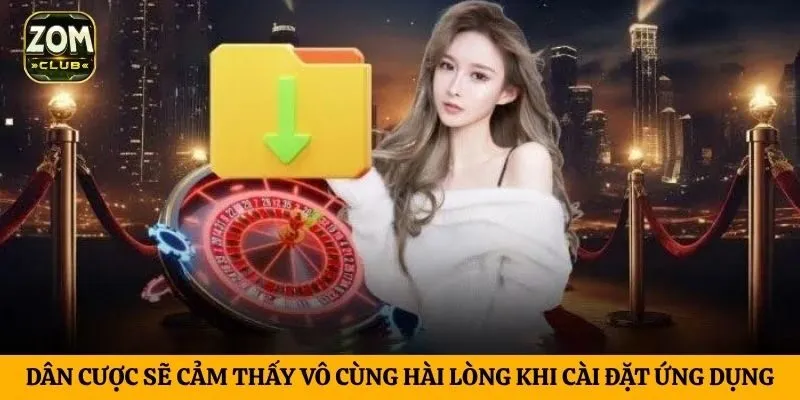 Dân cược sẽ cảm thấy vô cùng hài lòng khi cài đặt ứng dụng