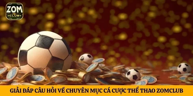 Giải đáp câu hỏi về chuyên mục cá cược thể thao ZomClub