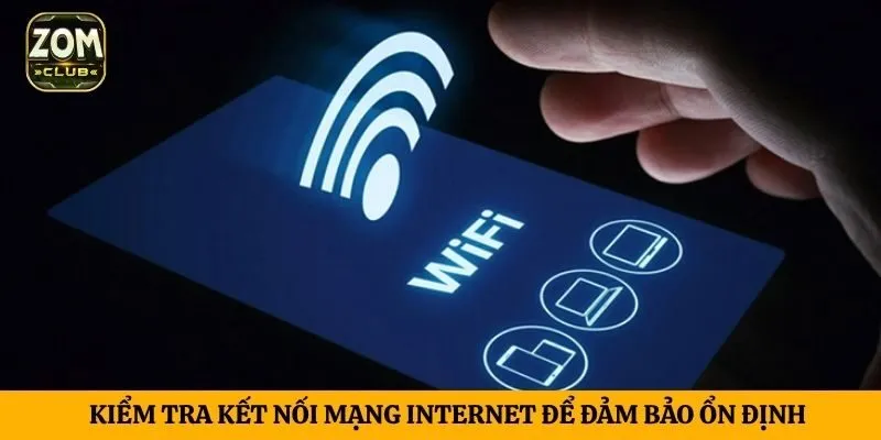 Kiểm tra kết nối mạng internet để đảm bảo ổn định