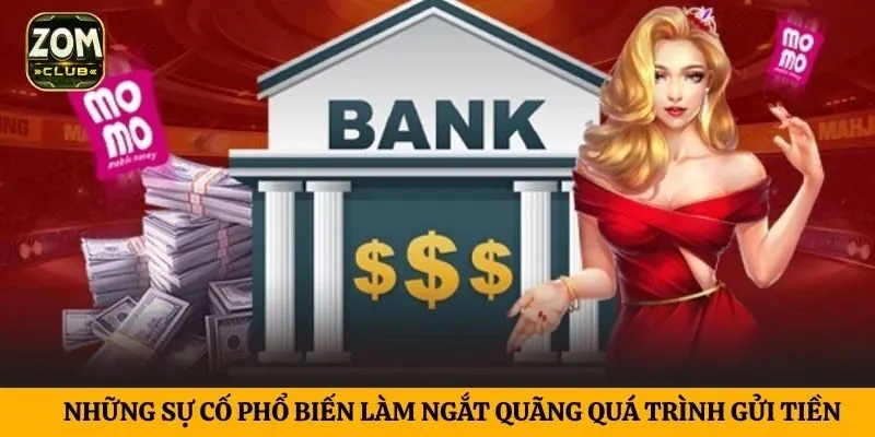 Những sự cố phổ biến làm ngắt quãng quá trình gửi tiền
