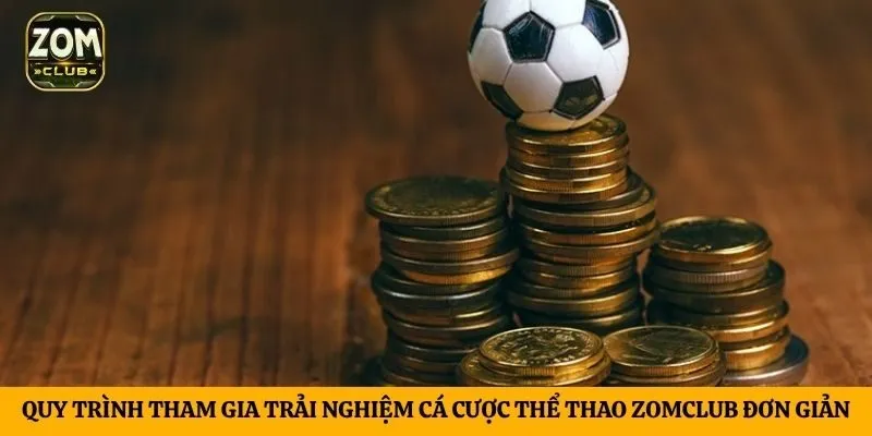 Quy trình tham gia trải nghiệm cá cược thể thao ZomClub đơn giản