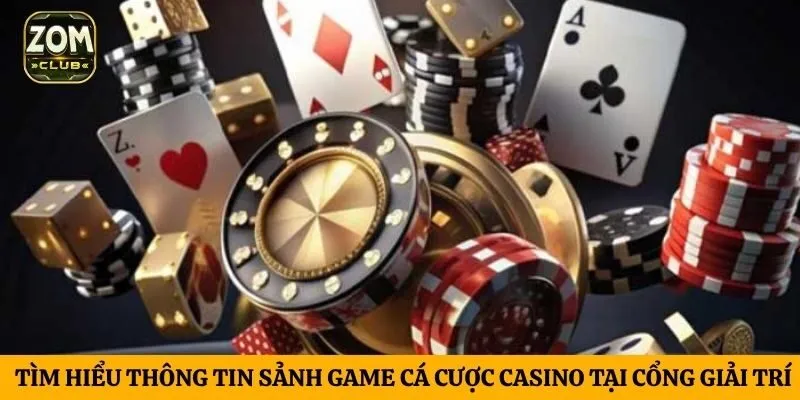 Tìm hiểu thông tin sảnh game cá cược casino tại cổng giải trí