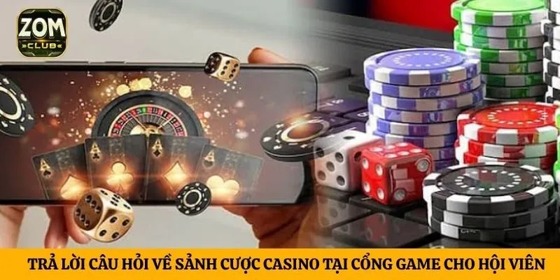 Trả lời câu hỏi về sảnh cược casino tại cổng game cho hội viên